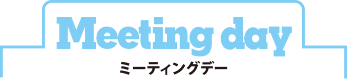 Meeting day ミーティングデー